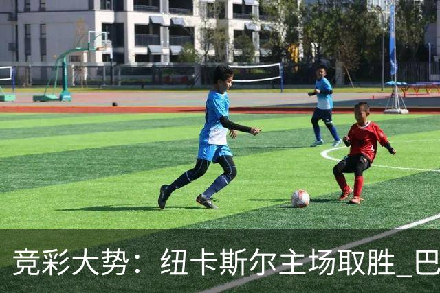 竞彩大势：纽卡斯尔主场取胜 巴萨客场大捷